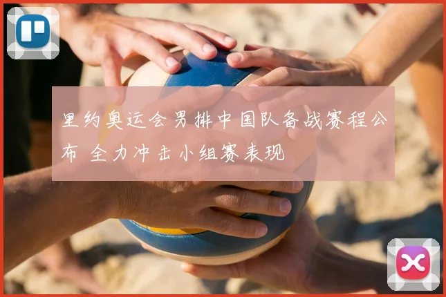 里约奥运会男排中国队备战赛程公布 全力冲击小组赛表现